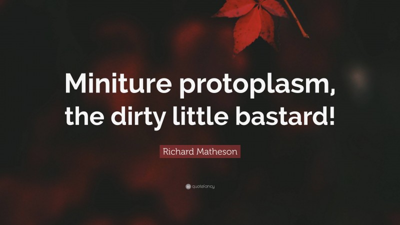 Richard Matheson Quote: “Miniture protoplasm, the dirty little bastard!”