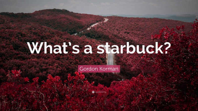 Gordon Korman Quote: “What’s a starbuck?”