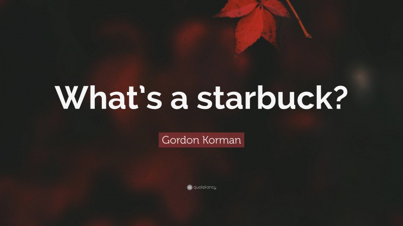 Gordon Korman Quote: “What’s a starbuck?”