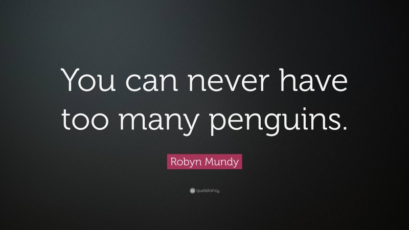 Robyn Mundy Quote: “You can never have too many penguins.”