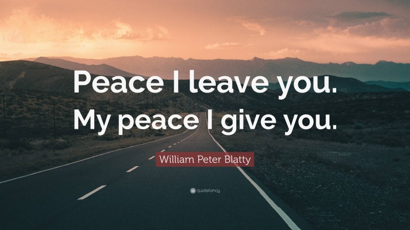 William Peter Blatty Quote: “Peace I leave you. My peace I give you.”
