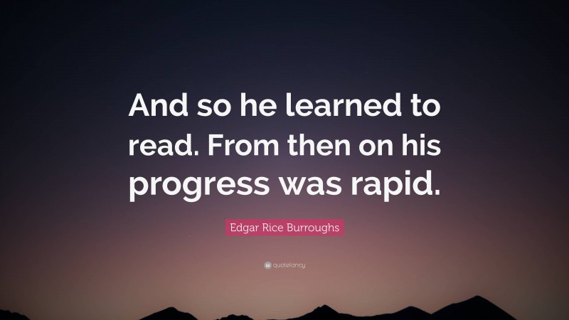 Edgar Rice Burroughs Quote: “And so he learned to read. From then on his progress was rapid.”
