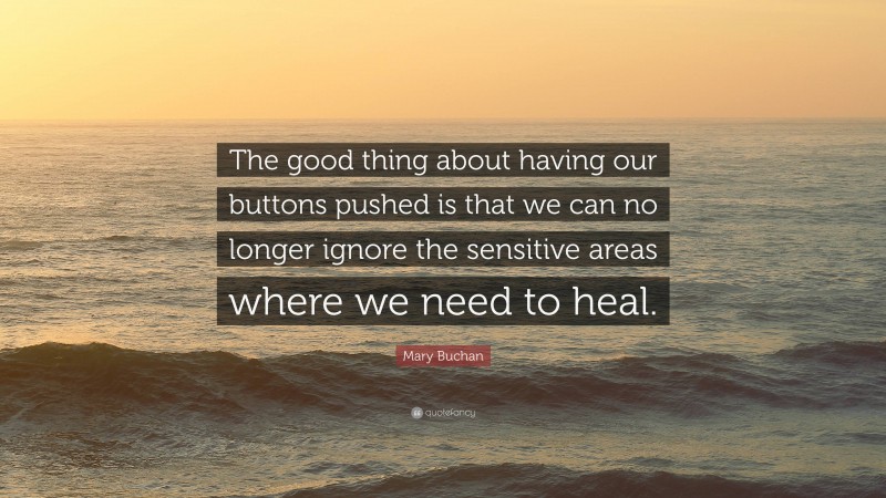 Mary Buchan Quote: “The good thing about having our buttons pushed is that we can no longer ignore the sensitive areas where we need to heal.”