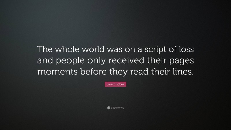 Jarett Kobek Quote: “The whole world was on a script of loss and people only received their pages moments before they read their lines.”