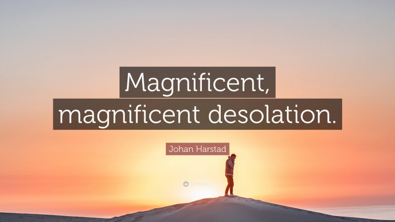 Johan Harstad Quote: “Magnificent, magnificent desolation.”