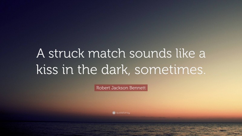 Robert Jackson Bennett Quote: “A struck match sounds like a kiss in the dark, sometimes.”