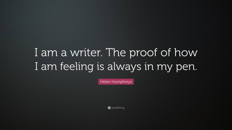 Helen Humphreys Quote: “I am a writer. The proof of how I am feeling is always in my pen.”