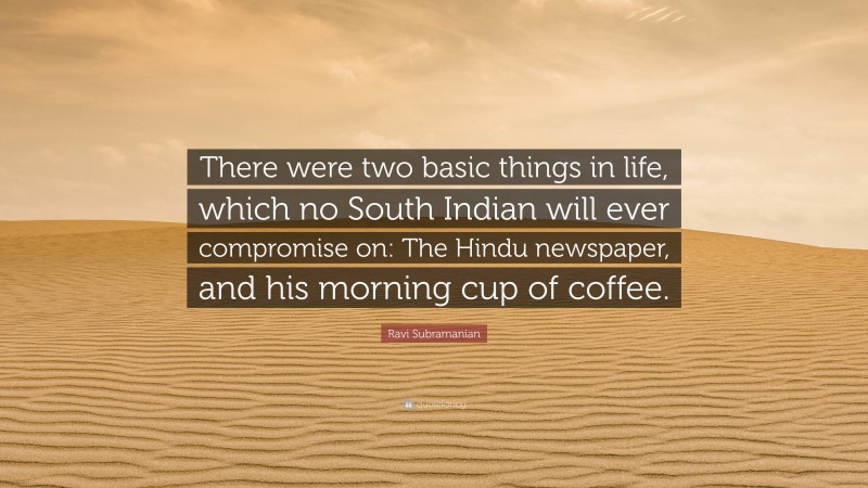Ravi Subramanian Quote: “There were two basic things in life, which no South Indian will ever compromise on: The Hindu newspaper, and his morning cup of coffee.”
