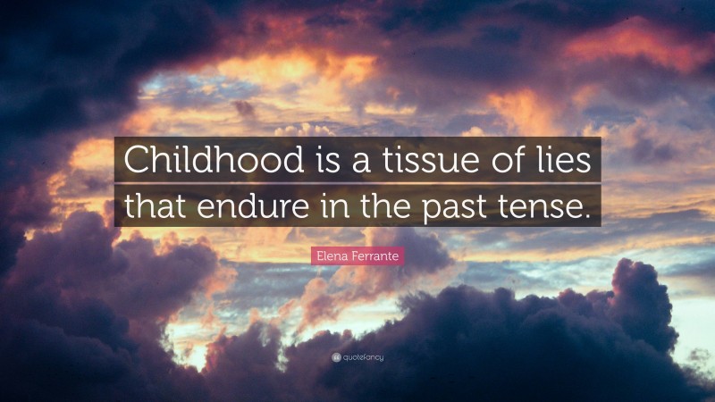 Elena Ferrante Quote: “Childhood is a tissue of lies that endure in the past tense.”