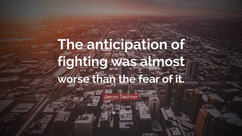 James Dashner Quote: “The anticipation of fighting was almost worse than the fear of it.”