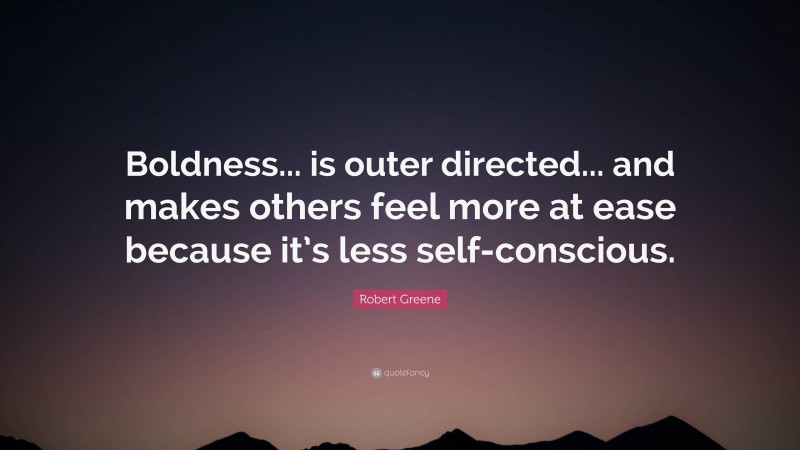 Robert Greene Quote: “Boldness... is outer directed... and makes others feel more at ease because it’s less self-conscious.”