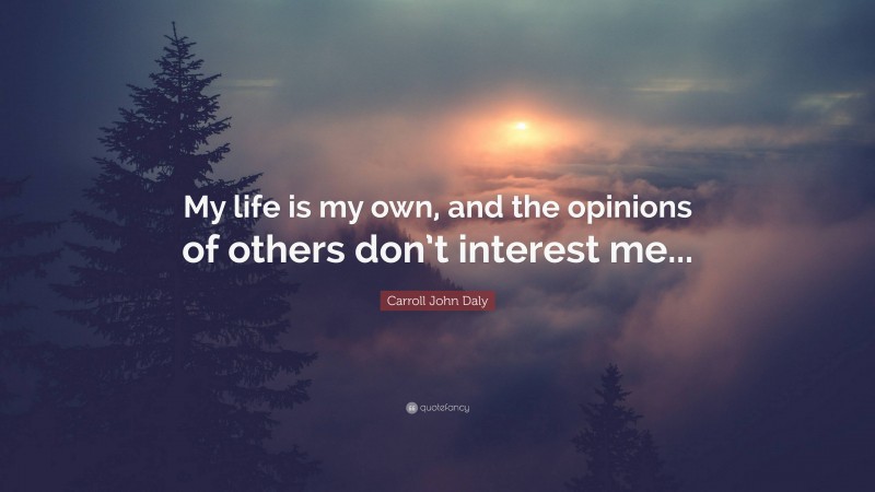 Carroll John Daly Quote: “My life is my own, and the opinions of others don’t interest me...”