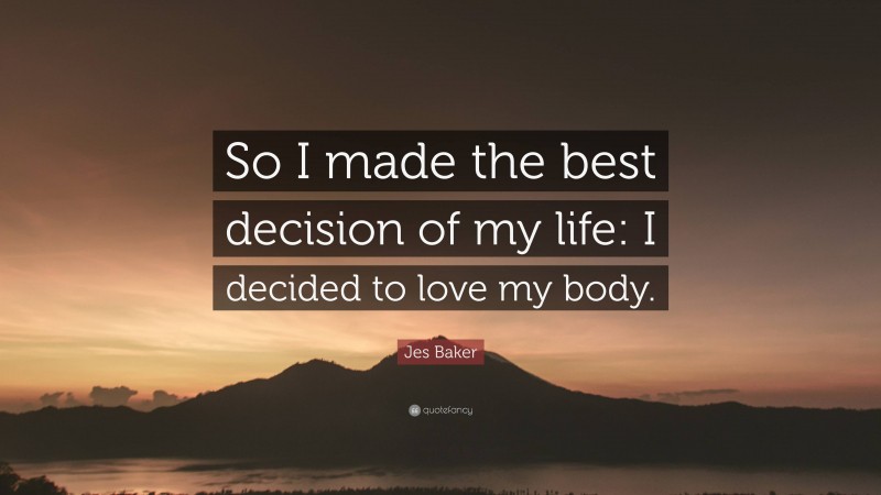 Jes Baker Quote: “So I made the best decision of my life: I decided to love my body.”