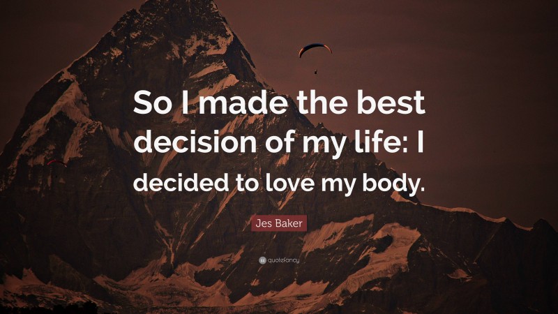 Jes Baker Quote: “So I made the best decision of my life: I decided to love my body.”