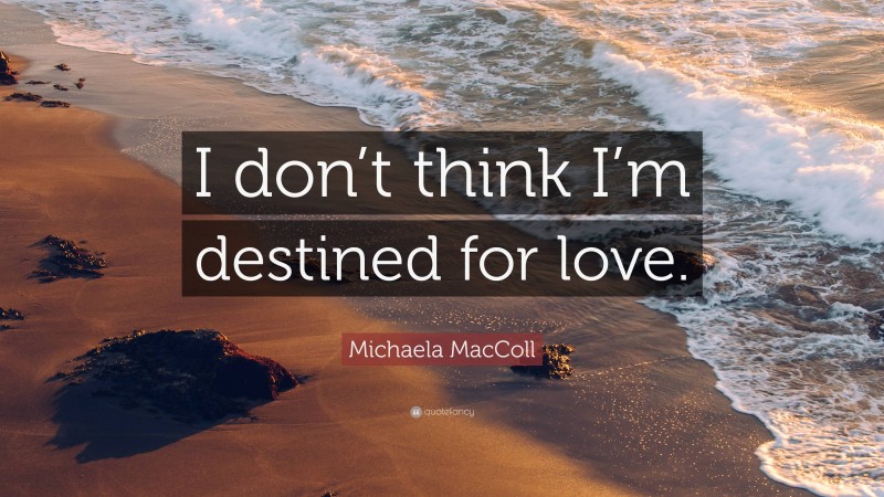 Michaela MacColl Quote: “I don’t think I’m destined for love.”