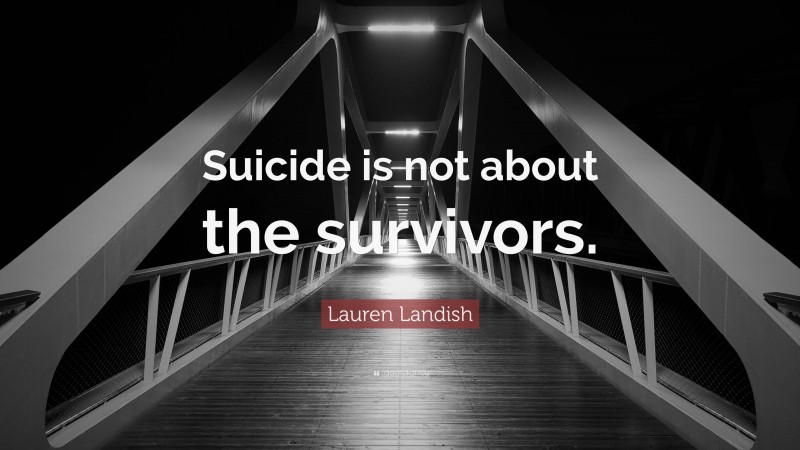 Lauren Landish Quote: “Suicide is not about the survivors.”