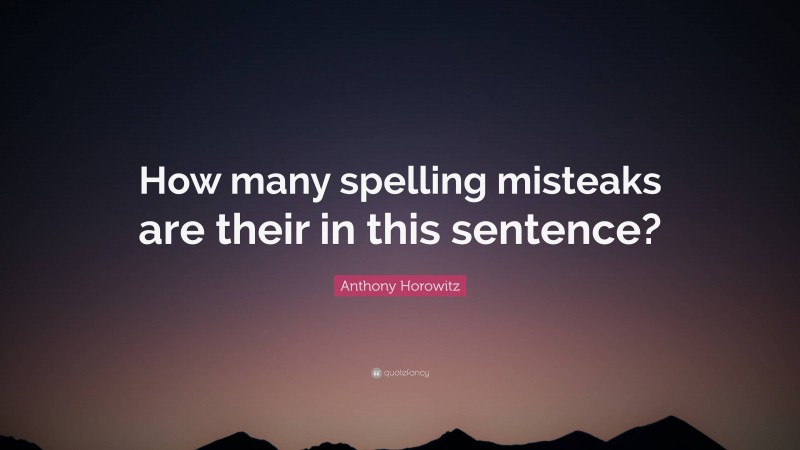 Anthony Horowitz Quote: “How many spelling misteaks are their in this sentence?”