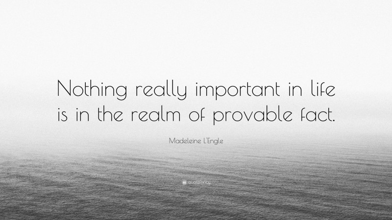 Madeleine L'Engle Quote: “Nothing really important in life is in the realm of provable fact.”