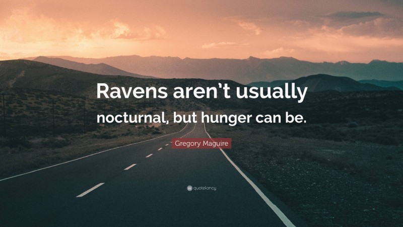 Gregory Maguire Quote: “Ravens aren’t usually nocturnal, but hunger can be.”