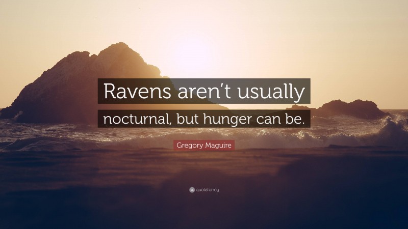 Gregory Maguire Quote: “Ravens aren’t usually nocturnal, but hunger can be.”