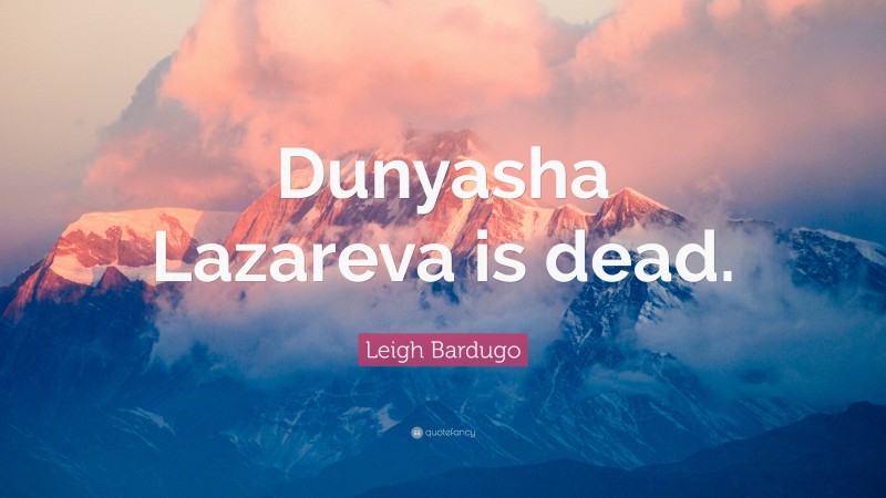 Leigh Bardugo Quote: “Dunyasha Lazareva is dead.”