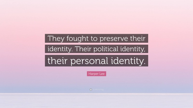 Harper Lee Quote: “They fought to preserve their identity. Their political identity, their personal identity.”