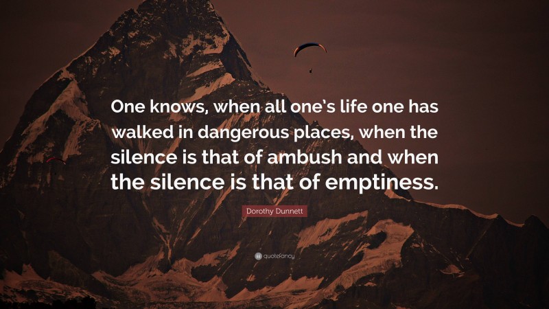 Dorothy Dunnett Quote: “One knows, when all one’s life one has walked in dangerous places, when the silence is that of ambush and when the silence is that of emptiness.”