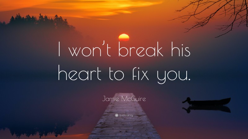 Jamie McGuire Quote: “I won’t break his heart to fix you.”