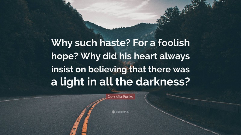 Cornelia Funke Quote: “Why such haste? For a foolish hope? Why did his heart always insist on believing that there was a light in all the darkness?”