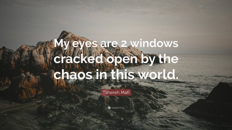 Tahereh Mafi Quote: “My eyes are 2 windows cracked open by the chaos in this world.”