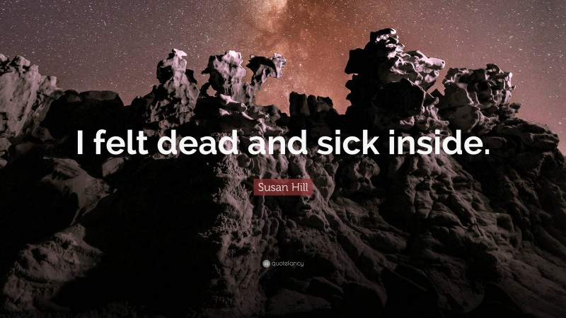 Susan Hill Quote: “I felt dead and sick inside.”