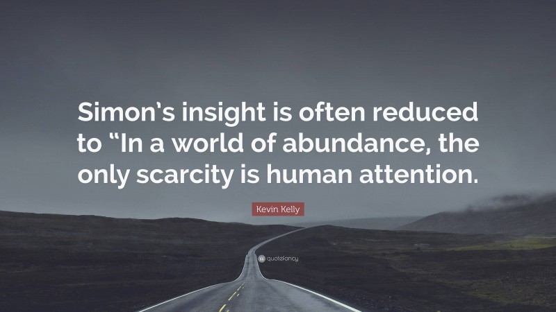 Kevin Kelly Quote: “Simon’s insight is often reduced to “In a world of abundance, the only scarcity is human attention.”