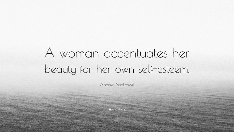 Andrzej Sapkowski Quote: “A woman accentuates her beauty for her own self-esteem.”