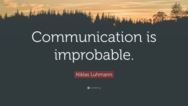 Niklas Luhmann Quote: “Communication is improbable.”