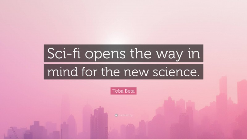 Toba Beta Quote: “Sci-fi opens the way in mind for the new science.”
