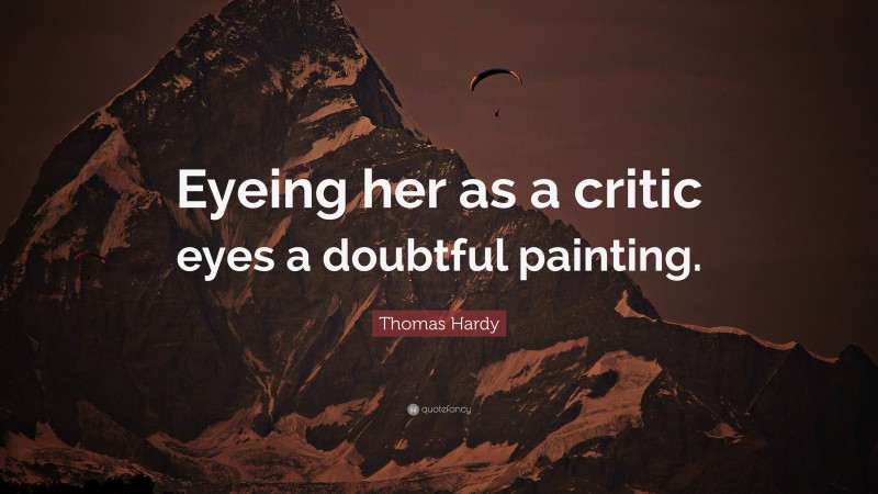 Thomas Hardy Quote: “Eyeing her as a critic eyes a doubtful painting.”