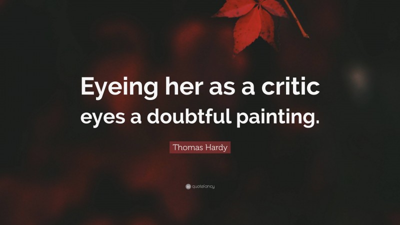 Thomas Hardy Quote: “Eyeing her as a critic eyes a doubtful painting.”