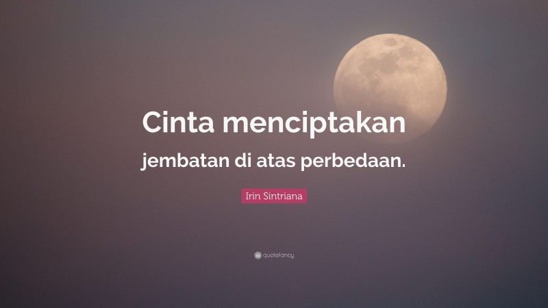 Irin Sintriana Quote: “Cinta menciptakan jembatan di atas perbedaan.”