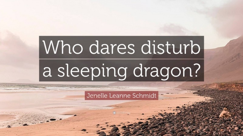Jenelle Leanne Schmidt Quote: “Who dares disturb a sleeping dragon?”