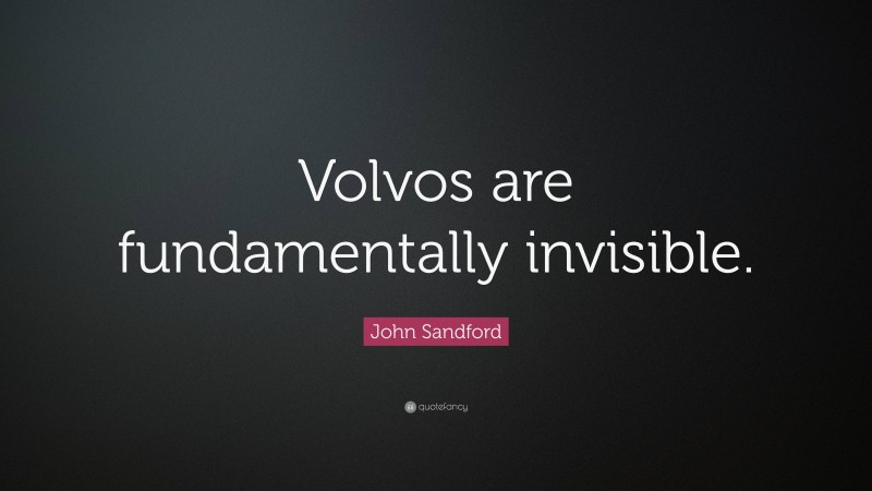 John Sandford Quote: “Volvos are fundamentally invisible.”