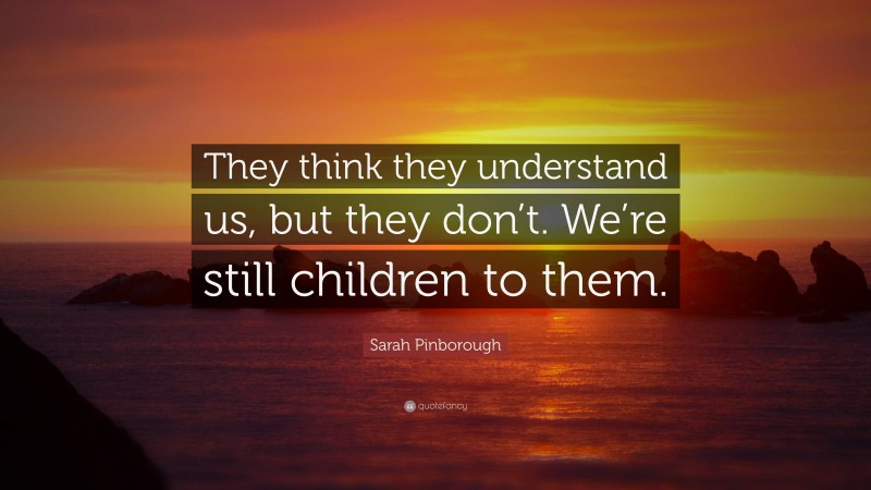 Sarah Pinborough Quote: “They think they understand us, but they don’t. We’re still children to them.”