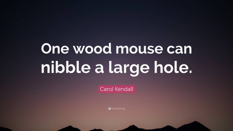 Carol Kendall Quote: “One wood mouse can nibble a large hole.”