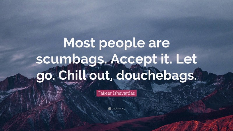 Fakeer Ishavardas Quote: “Most people are scumbags. Accept it. Let go. Chill out, douchebags.”