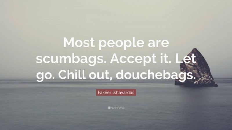 Fakeer Ishavardas Quote: “Most people are scumbags. Accept it. Let go. Chill out, douchebags.”