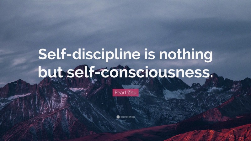 Pearl Zhu Quote: “Self-discipline is nothing but self-consciousness.”