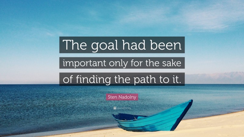 Sten Nadolny Quote: “The goal had been important only for the sake of finding the path to it.”