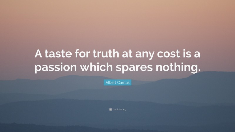 Albert Camus Quote: “A taste for truth at any cost is a passion which spares nothing.”