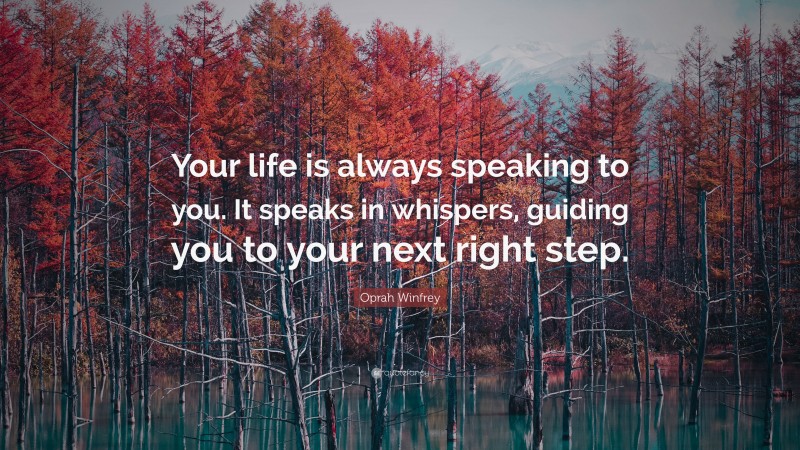 Oprah Winfrey Quote: “Your life is always speaking to you. It speaks in whispers, guiding you to your next right step.”