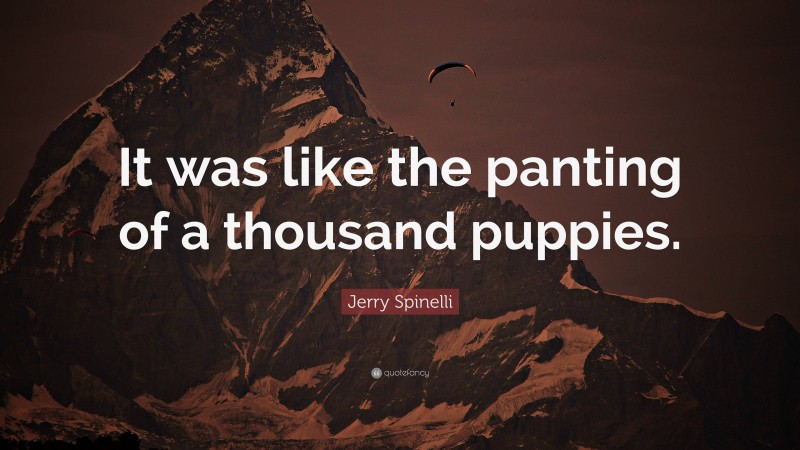 Jerry Spinelli Quote: “It was like the panting of a thousand puppies.”