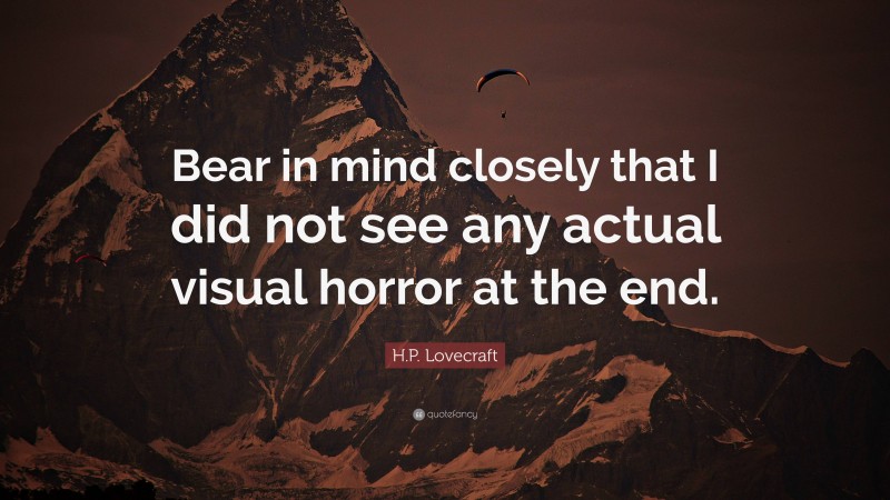 H.P. Lovecraft Quote: “Bear in mind closely that I did not see any actual visual horror at the end.”